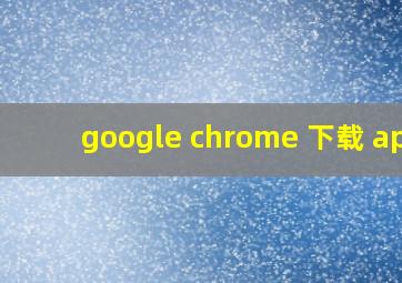 google chrome 下载 apk